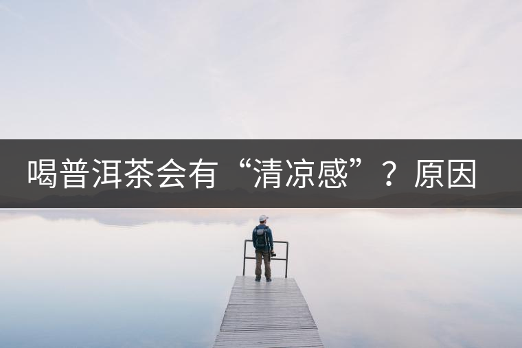 喝普洱茶會(huì)有“清涼感”？原因竟然是……