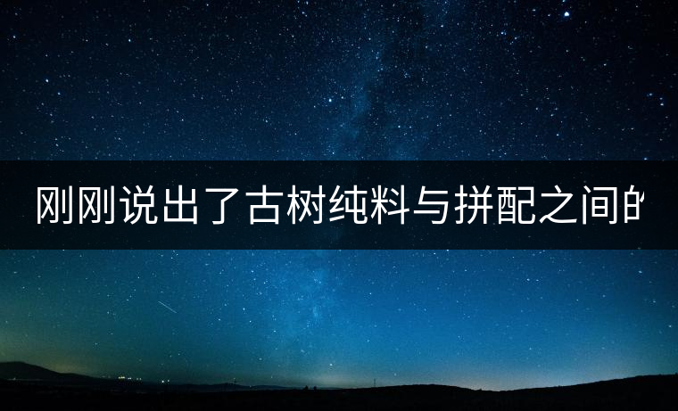 剛剛說出了古樹純料與拼配之間的秘密！