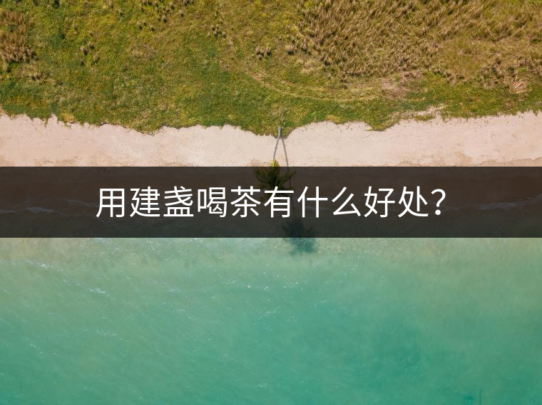 用建盞喝茶有什么好處？