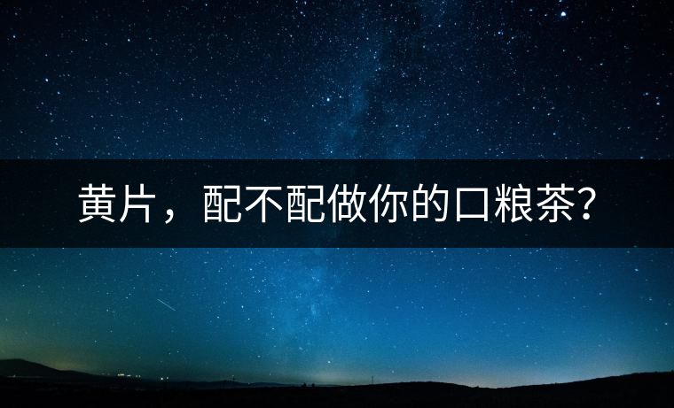 黃片，配不配做你的口糧茶？