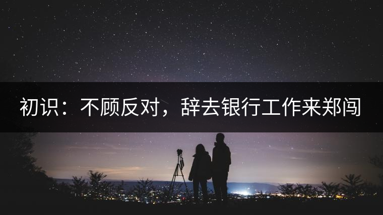 初識(shí)：不顧反對(duì)，辭去銀行工作來(lái)鄭闖蕩