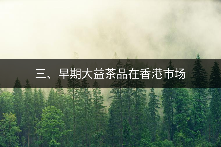 三、早期大益茶品在香港市場(chǎng)