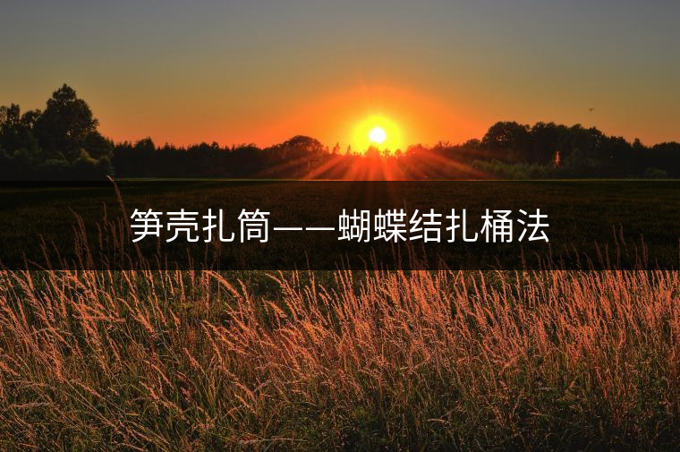 筍殼扎筒——蝴蝶結扎桶法