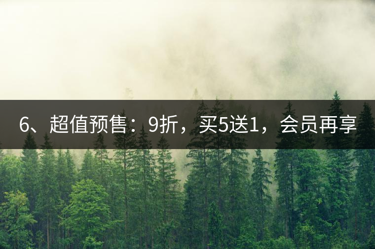 6、超值預(yù)售：9折，買5送1，會(huì)員再享折上折！