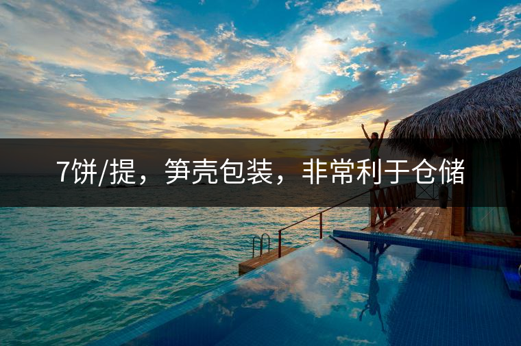 7餅/提，筍殼包裝，非常利于倉儲(chǔ)