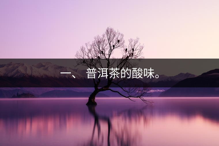 一、?普洱茶的酸味。