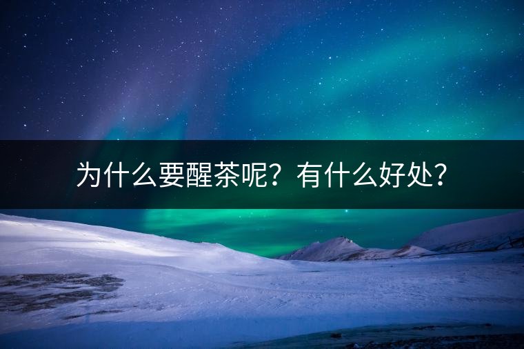 為什么要醒茶呢？有什么好處？