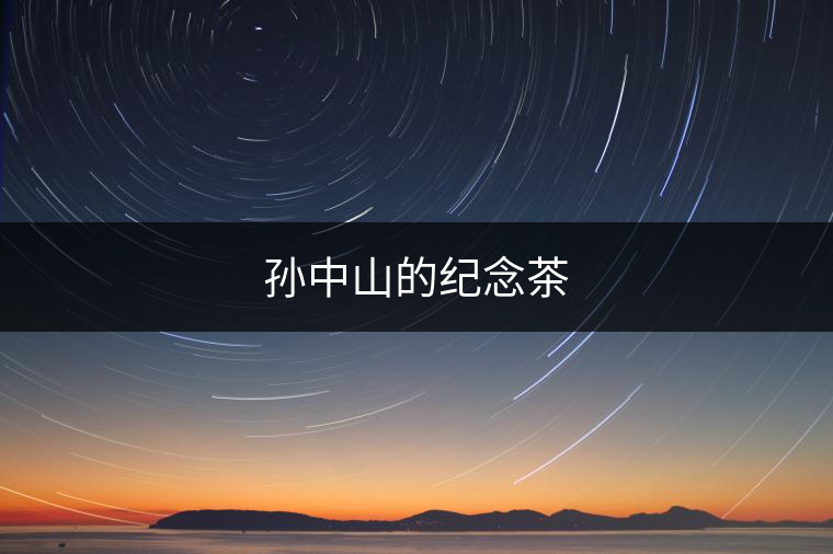 孫中山的紀(jì)念茶 孫中山的紀(jì)念茶