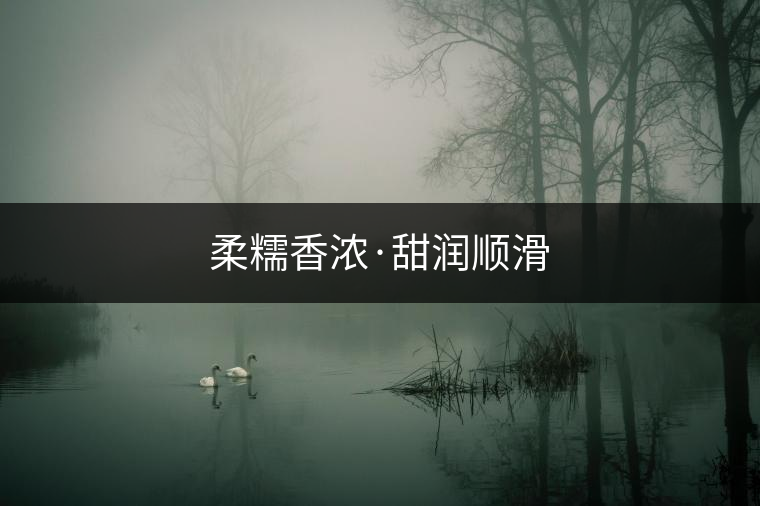 柔糯香濃·甜潤順滑