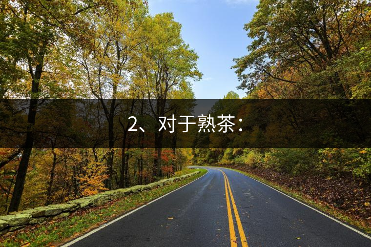2、對于熟茶：