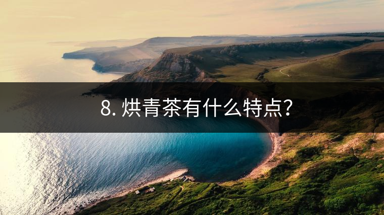 ? 8. 烘青茶有什么特點(diǎn)？