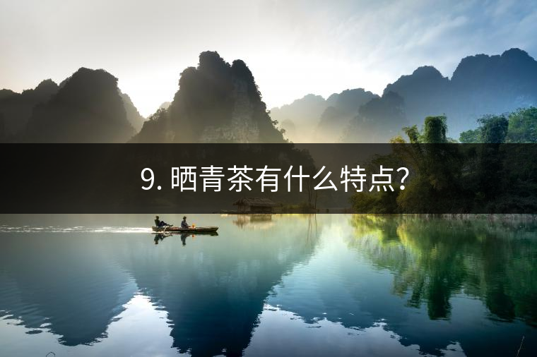? 9. 曬青茶有什么特點(diǎn)？