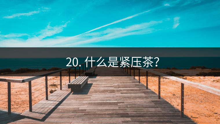 ? 20. 什么是緊壓茶？