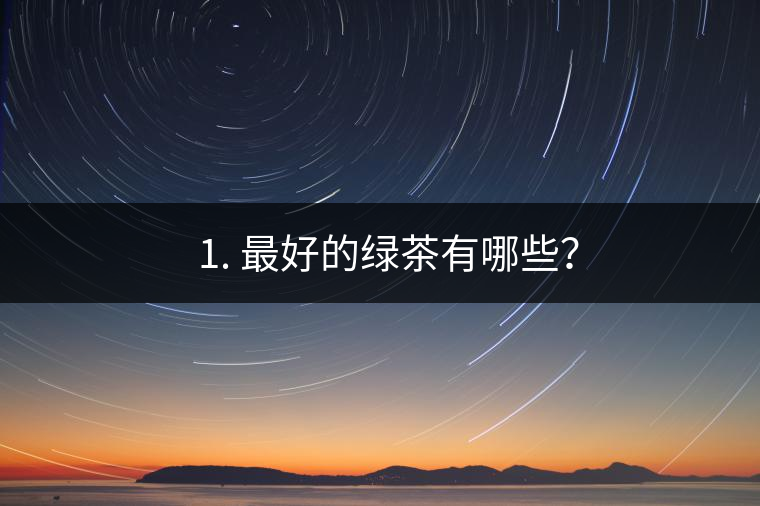 ? 1. 最好的綠茶有哪些？
