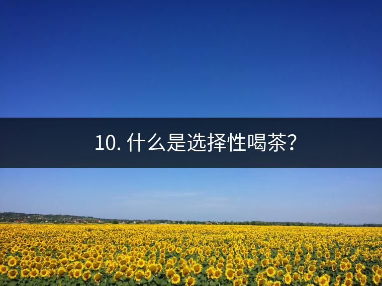 ? 10. 什么是選擇性喝茶？
