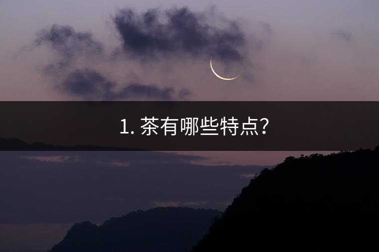 ? 1. 茶有哪些特點(diǎn)？