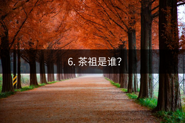 ? 6. 茶祖是誰(shuí)？