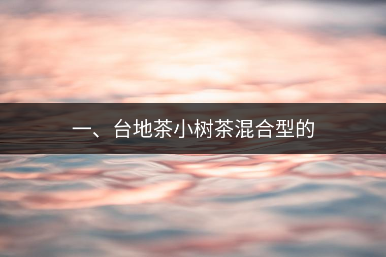 一、臺(tái)地茶小樹茶混合型的