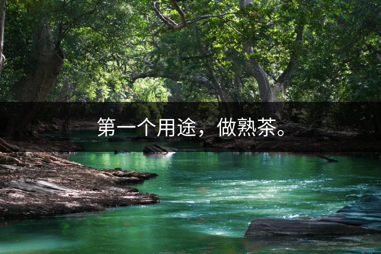 第一個(gè)用途，做熟茶。