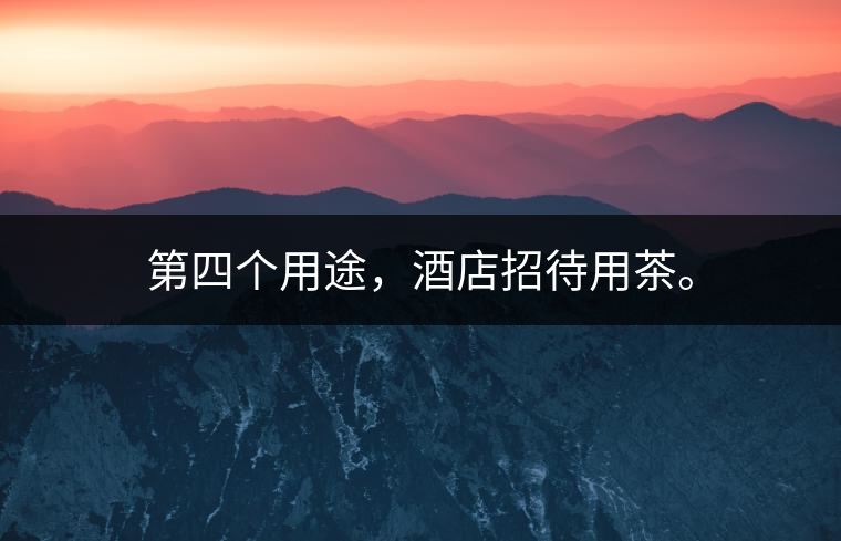 第四個(gè)用途，酒店招待用茶。