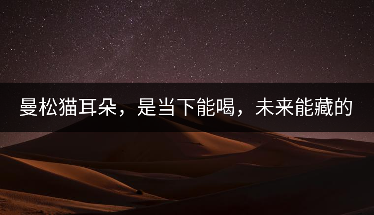 曼松貓耳朵，是當下能喝，未來能藏的茶