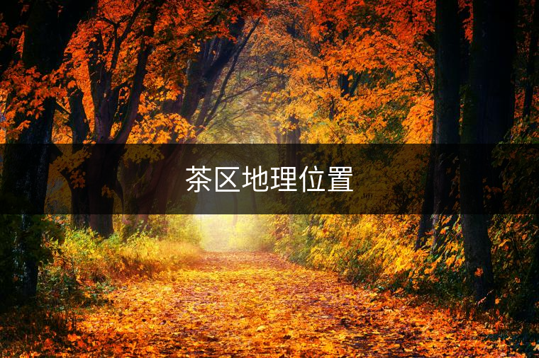 茶區(qū)地理位置 茶區(qū)地理位置