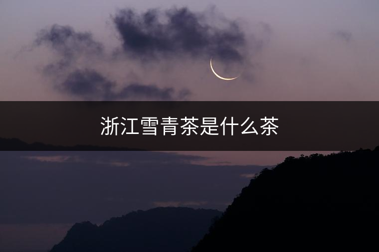 浙江雪青茶是什么茶