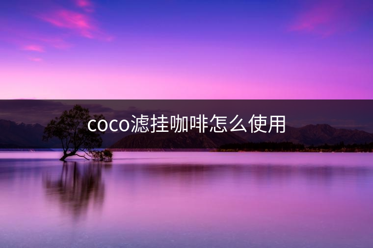 coco濾掛咖啡怎么使用 coco濾掛咖啡怎么使用