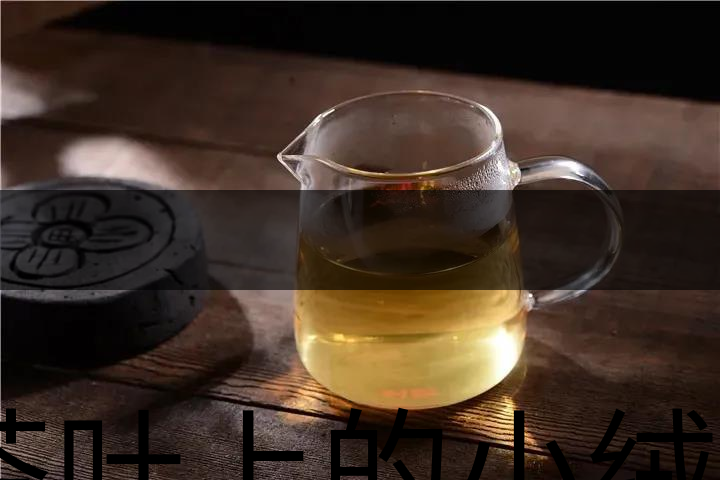 茶葉上的小絨毛有什么用？